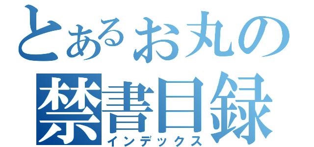 とあるぉ丸の禁書目録（インデックス）