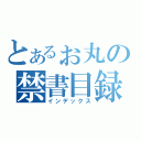 とあるぉ丸の禁書目録（インデックス）