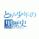 とある少年の黒歴史（ダークヒストリー）