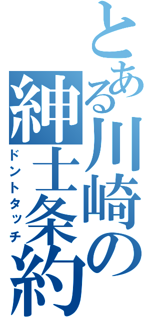 とある川崎の紳士条約（ドントタッチ）