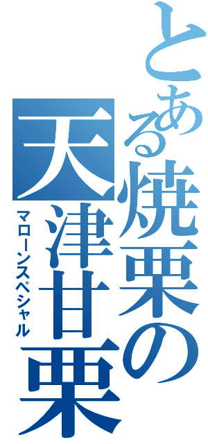 とある焼栗の天津甘栗（マローンスペシャル）