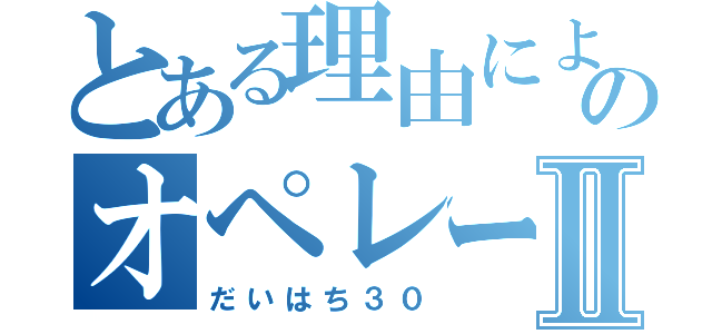 とある理由によるのオペレータⅡ（だいはち３０）