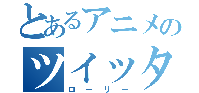 とあるアニメのツイッター（ローリー）