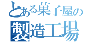 とある菓子屋の製造工場（）