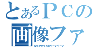 とあるＰＣの画像ファイル（ひっかかったなやーいやーい）