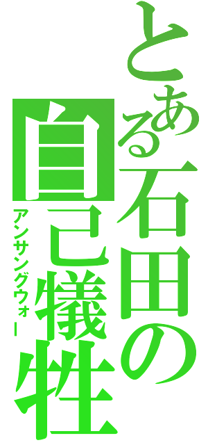 とある石田の自己犠牲（アンサングウォー）