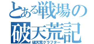 とある戦場の破天荒記（破天荒クラフター）