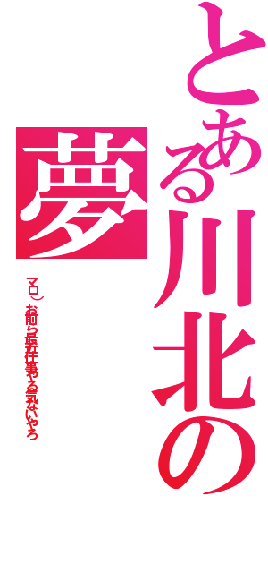 とある川北の夢（マロ）お前ら最近仕事やる気ないやろ）