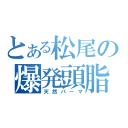 とある松尾の爆発頭脂（天然パーマ）