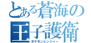 とある蒼海の王子護衛（ポケモンレンジャー）