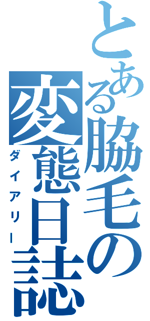 とある脇毛の変態日誌（ダイアリー）