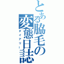 とある脇毛の変態日誌（ダイアリー）