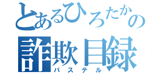 とあるひろたかの詐欺目録（パステル）