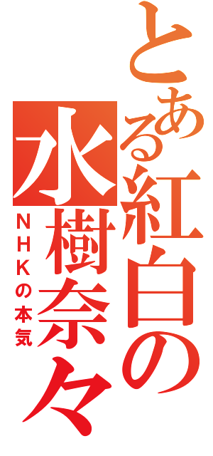 とある紅白の水樹奈々（ＮＨＫの本気）