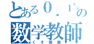 とある０．１㌧の数学教師（くそ授業）