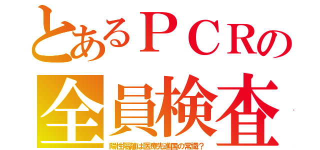 とあるＰＣＲの全員検査（陽性隔離は医療先進国の常識？）