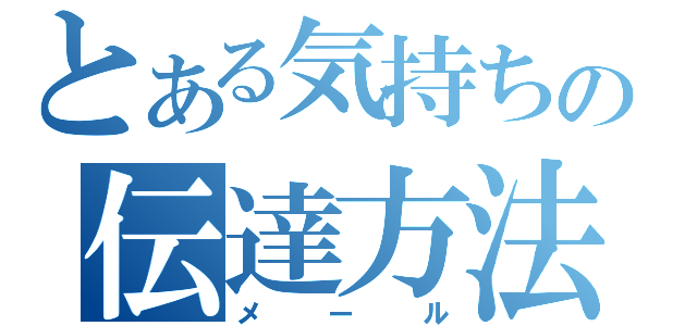 とある気持ちの伝達方法（メール）