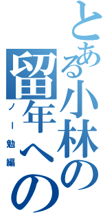 とある小林の留年への道（ノー勉編）