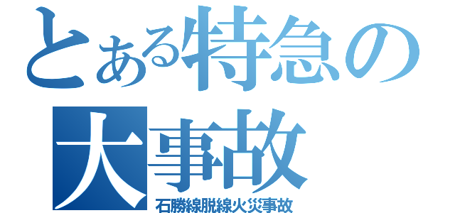 とある特急の大事故（石勝線脱線火災事故）