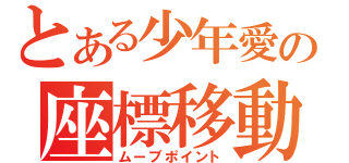 とある少年愛の座標移動（ムーブポイント）