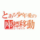 とある少年愛の座標移動（ムーブポイント）