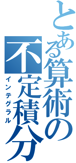 とある算術の不定積分（インテグラル）