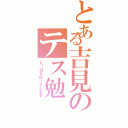 とある吉見のテス勉（ＬＩＮＥほーちします）