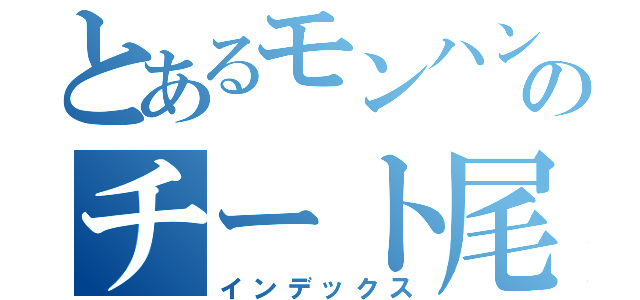 とあるモンハンのチート尾崎（インデックス）