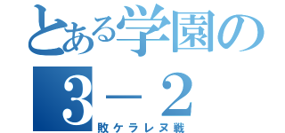 とある学園の３－２（敗ケラレヌ戦）