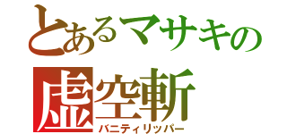 とあるマサキの虚空斬（バニティリッパー）