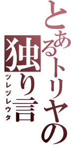 とあるトリヤの独り言（ツレヅレウタ）