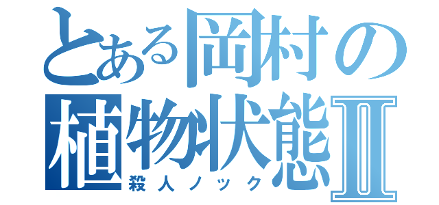 とある岡村の植物状態Ⅱ（殺人ノック）