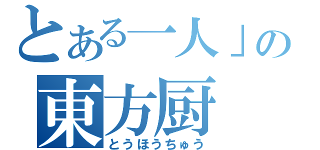 とある一人」の東方厨（とうほうちゅう）