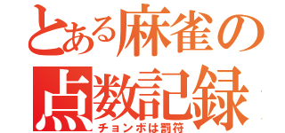 とある麻雀の点数記録（チョンボは罰符）