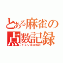 とある麻雀の点数記録（チョンボは罰符）