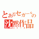 とあるセガールの沈黙作品（シリーズ）