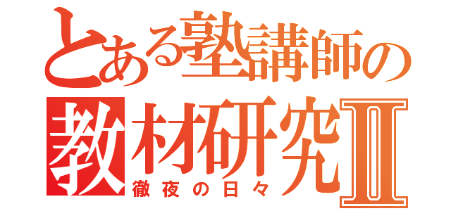 とある塾講師の教材研究Ⅱ（徹夜の日々）