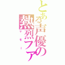 とある声優の熱烈ファン（マモ～）