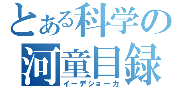 とある科学の河童目録（イーデショーカ）