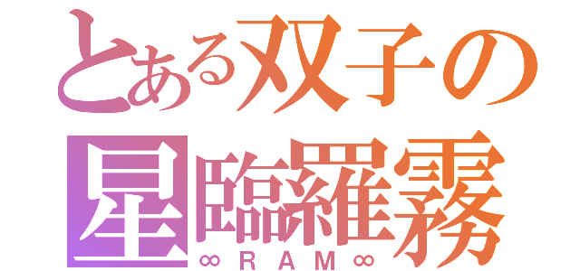 とある双子の星臨羅霧（∞ＲＡＭ∞）