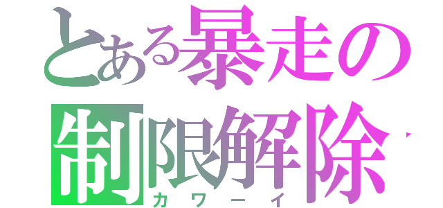 とある暴走の制限解除（カワーイ）