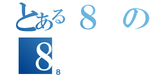 とある８の８（８）