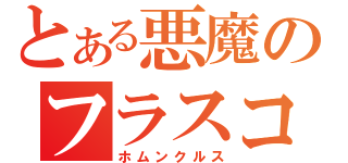 とある悪魔のフラスコの中の小人（ホムンクルス）