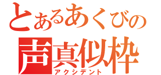 とあるあくびの声真似枠（アクシデント）