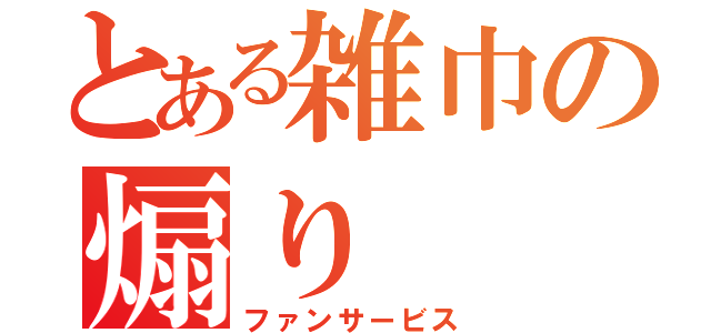 とある雑巾の煽り（ファンサービス）