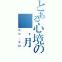 とある心境の殘．月（風吹．草動）