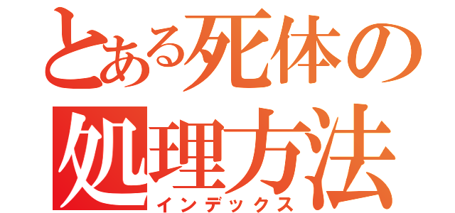 とある死体の処理方法（インデックス）