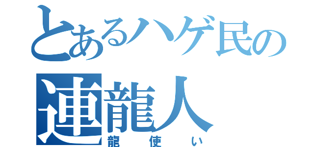 とあるハゲ民の連龍人（龍使い）