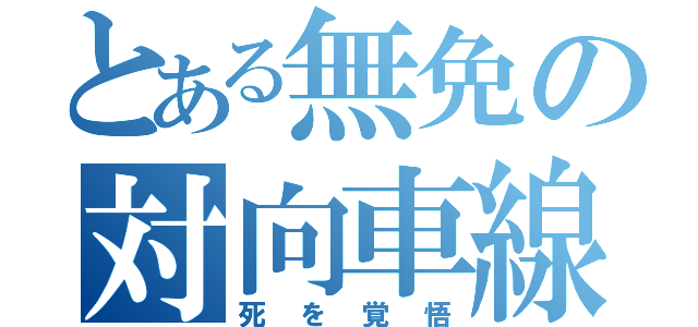 とある無免の対向車線（死を覚悟）