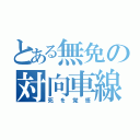 とある無免の対向車線（死を覚悟）